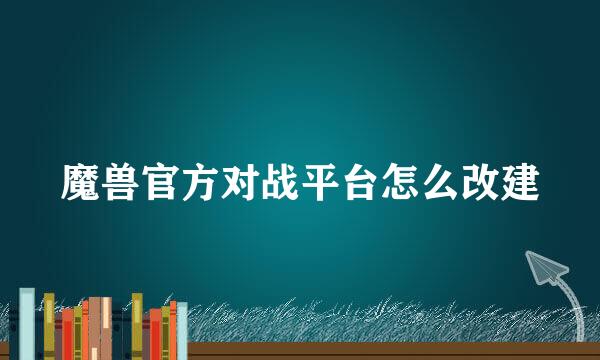 魔兽官方对战平台怎么改建