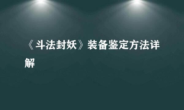 《斗法封妖》装备鉴定方法详解