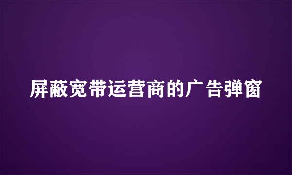 屏蔽宽带运营商的广告弹窗