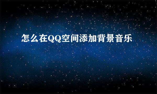 怎么在QQ空间添加背景音乐