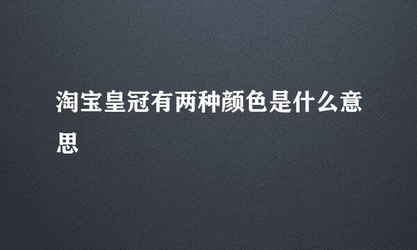 淘宝皇冠有两种颜色是什么意思