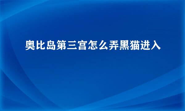 奥比岛第三宫怎么弄黑猫进入