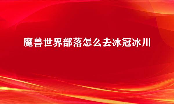 魔兽世界部落怎么去冰冠冰川