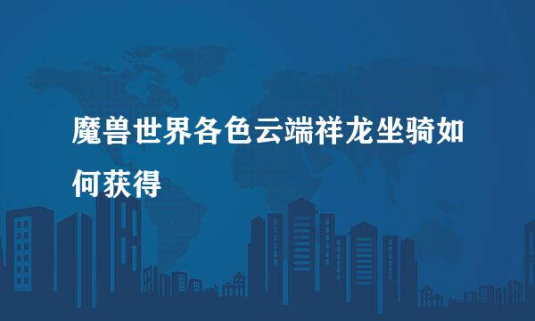魔兽世界各色云端祥龙坐骑如何获得