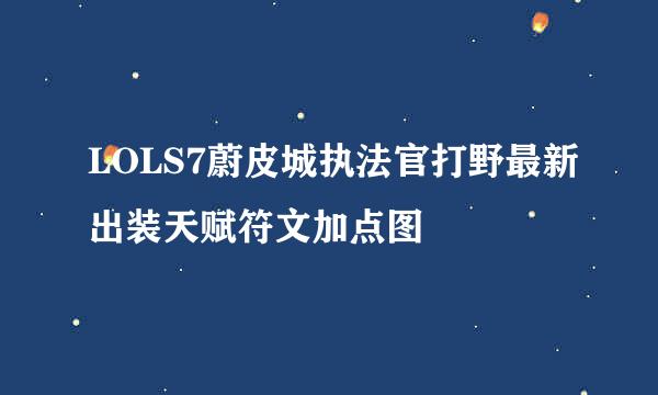 LOLS7蔚皮城执法官打野最新出装天赋符文加点图