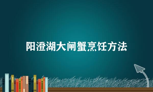 阳澄湖大闸蟹烹饪方法
