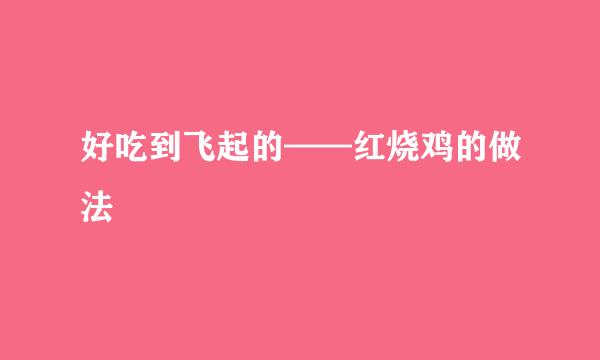 好吃到飞起的——红烧鸡的做法