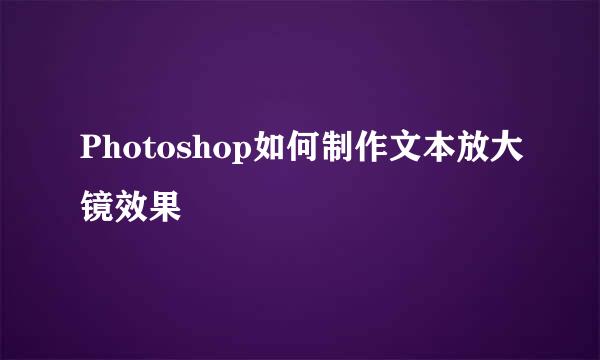 Photoshop如何制作文本放大镜效果
