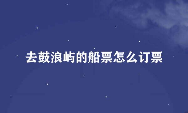 去鼓浪屿的船票怎么订票