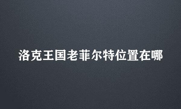 洛克王国老菲尔特位置在哪