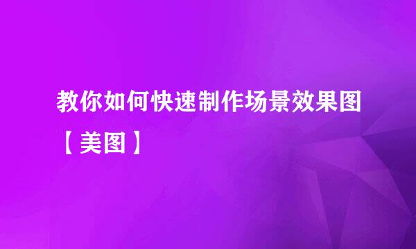教你如何快速制作场景效果图【美图】