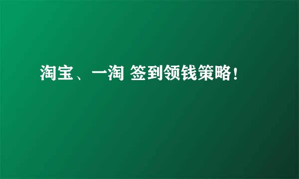 淘宝、一淘 签到领钱策略！