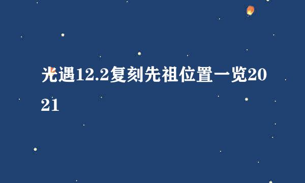 光遇12.2复刻先祖位置一览2021