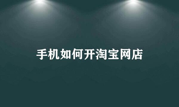 手机如何开淘宝网店