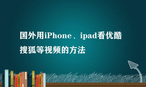 国外用iPhone、ipad看优酷搜狐等视频的方法