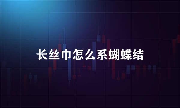 长丝巾怎么系蝴蝶结