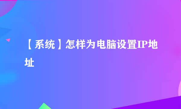 【系统】怎样为电脑设置IP地址