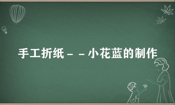 手工折纸－－小花蓝的制作