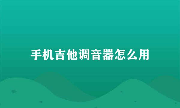 手机吉他调音器怎么用