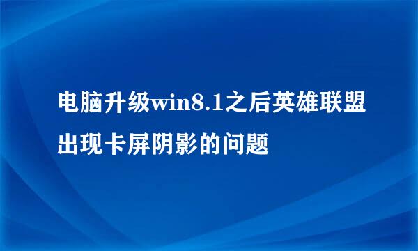 电脑升级win8.1之后英雄联盟出现卡屏阴影的问题