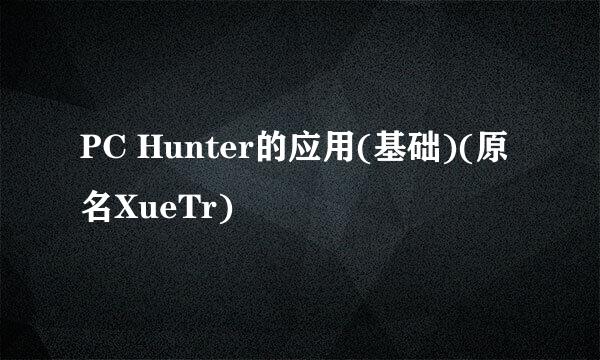 PC Hunter的应用(基础)(原名XueTr)