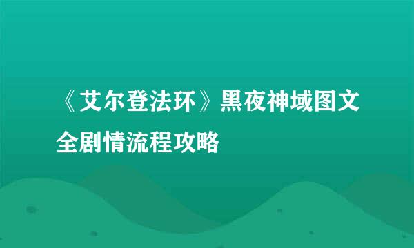 《艾尔登法环》黑夜神域图文全剧情流程攻略