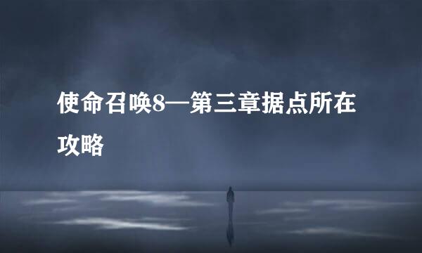 使命召唤8—第三章据点所在攻略