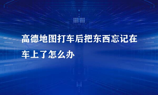 高德地图打车后把东西忘记在车上了怎么办