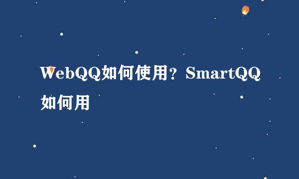 WebQQ如何使用？SmartQQ如何用