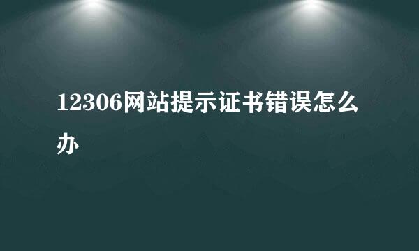 12306网站提示证书错误怎么办