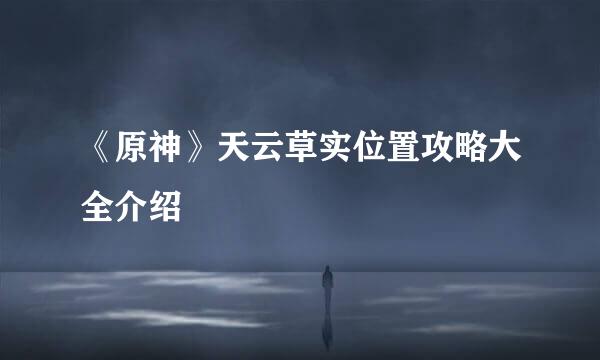 《原神》天云草实位置攻略大全介绍