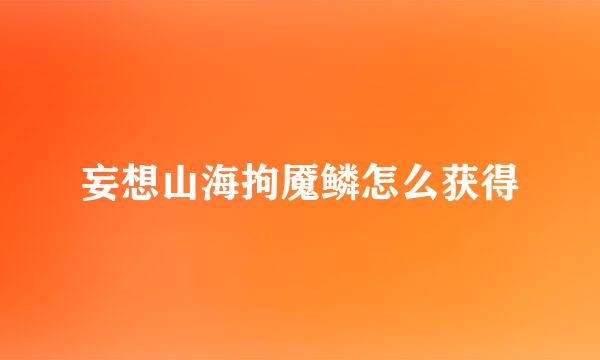 妄想山海拘魇鳞怎么获得