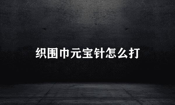 织围巾元宝针怎么打