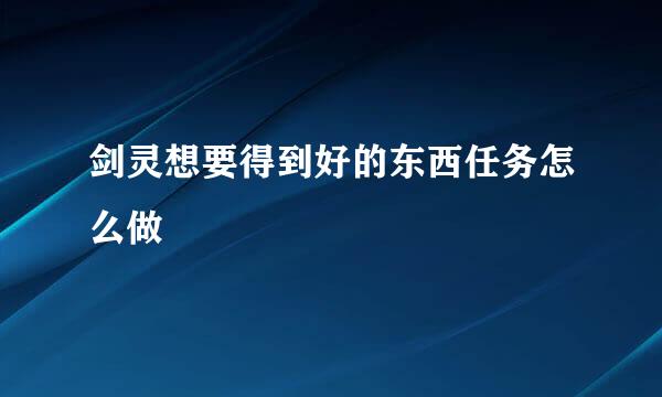 剑灵想要得到好的东西任务怎么做