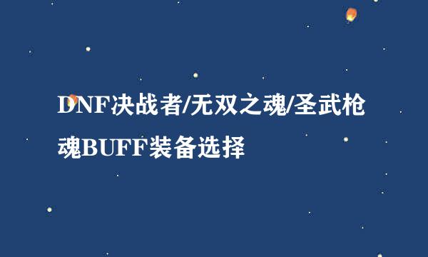 DNF决战者/无双之魂/圣武枪魂BUFF装备选择
