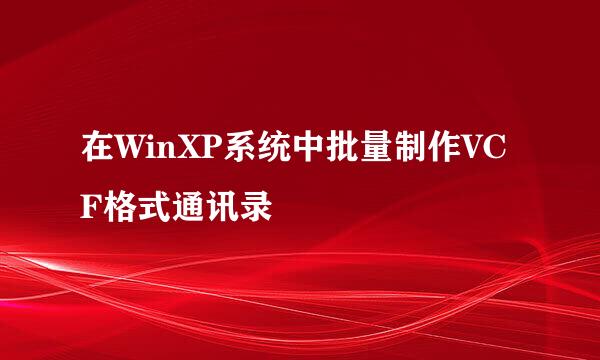 在WinXP系统中批量制作VCF格式通讯录