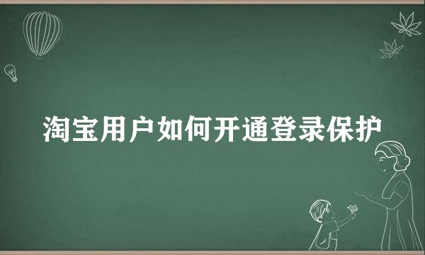 淘宝用户如何开通登录保护