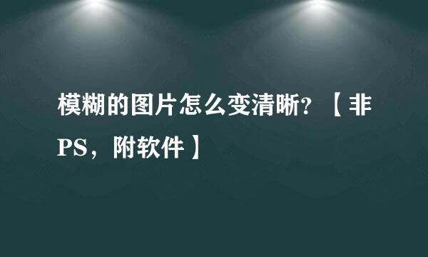 模糊的图片怎么变清晰？【非PS，附软件】