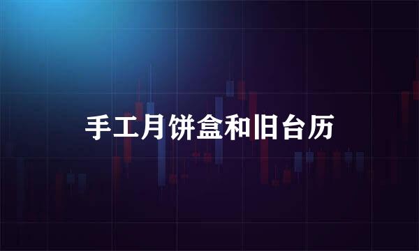 手工月饼盒和旧台历