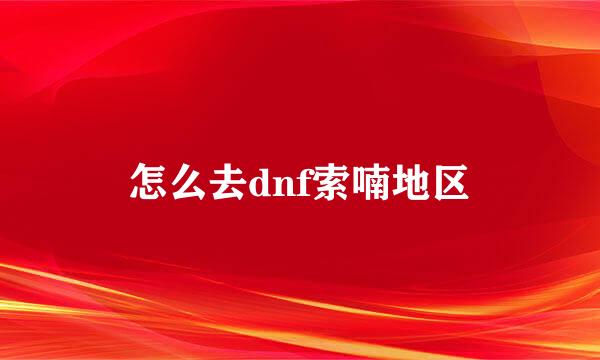 怎么去dnf索喃地区