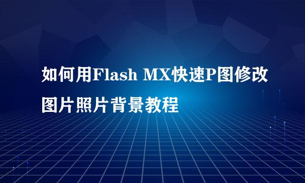 如何用Flash MX快速P图修改图片照片背景教程
