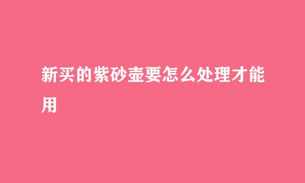 新买的紫砂壶要怎么处理才能用