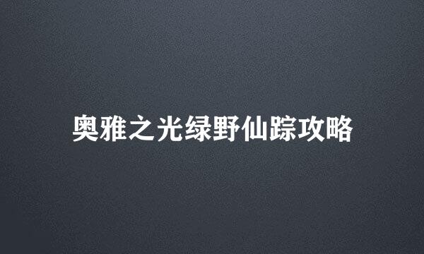奥雅之光绿野仙踪攻略