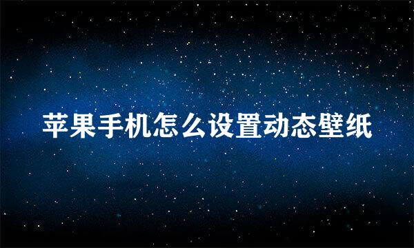 苹果手机怎么设置动态壁纸