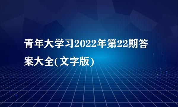 青年大学习2022年第22期答案大全(文字版)