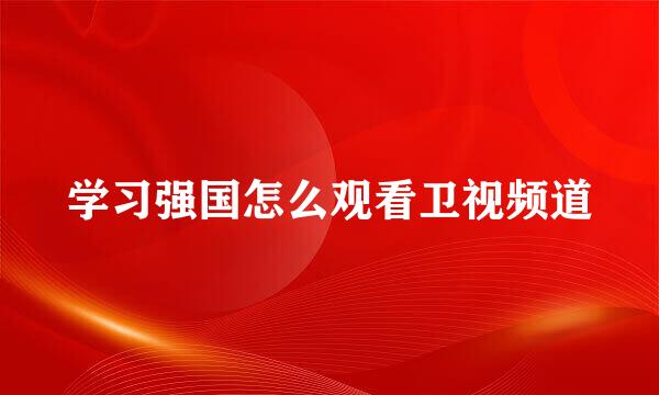 学习强国怎么观看卫视频道