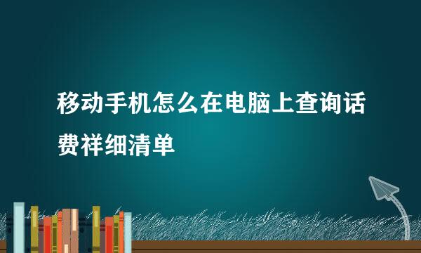 移动手机怎么在电脑上查询话费祥细清单