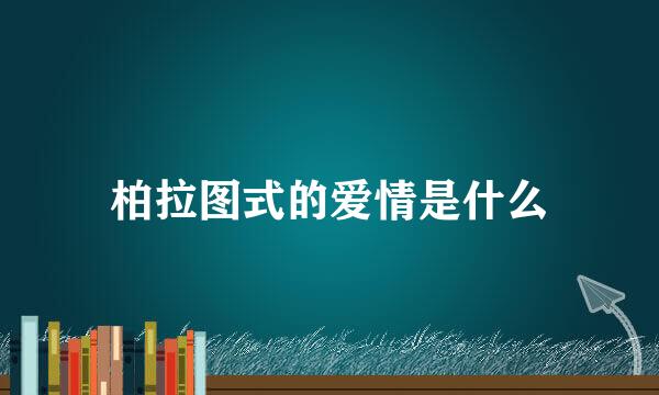 柏拉图式的爱情是什么