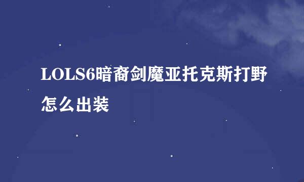 LOLS6暗裔剑魔亚托克斯打野怎么出装
