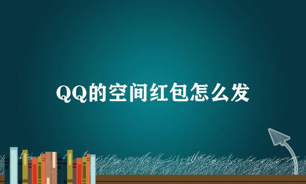QQ的空间红包怎么发